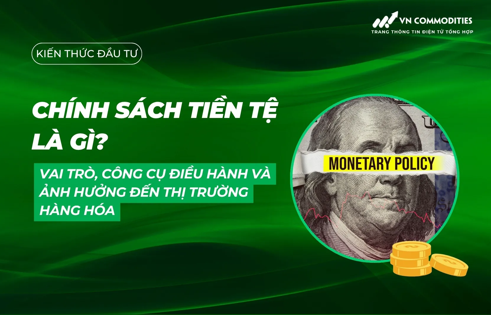 Chính sách tiền tệ là gì? Vai trò, công cụ điều hành và ảnh hưởng đến thị trường hàng hóa